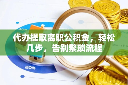 嘉峪关代办提取离职公积金，轻松几步，告别繁琐流程