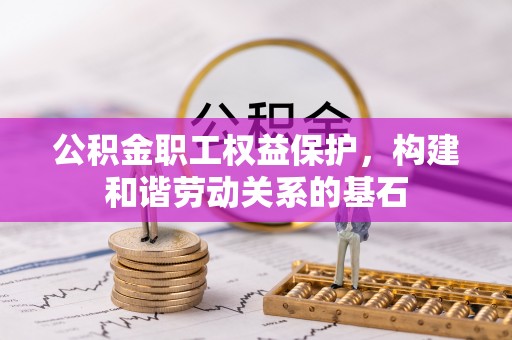 嘉峪关公积金职工权益保护，构建和谐劳动关系的基石