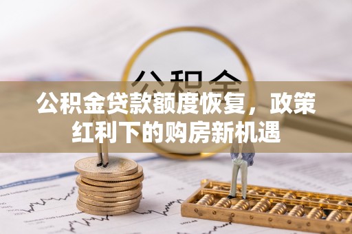 嘉峪关公积金贷款额度恢复，政策红利下的购房新机遇