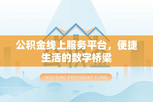 嘉峪关公积金线上服务平台，便捷生活的数字桥梁