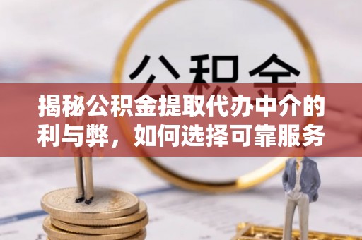 嘉峪关揭秘公积金提取代办中介的利与弊，如何选择可靠服务？