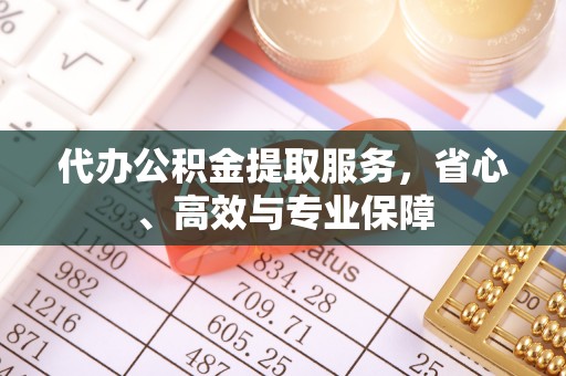 嘉峪关代办公积金提取服务，省心、高效与专业保障