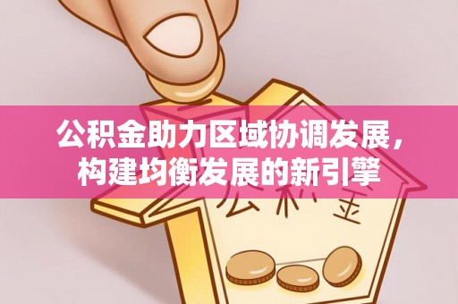 嘉峪关公积金助力区域协调发展，构建均衡发展的新引擎