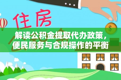 嘉峪关解读公积金提取代办政策，便民服务与合规操作的平衡之道