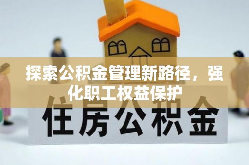 嘉峪关探索公积金管理新路径，强化职工权益保护