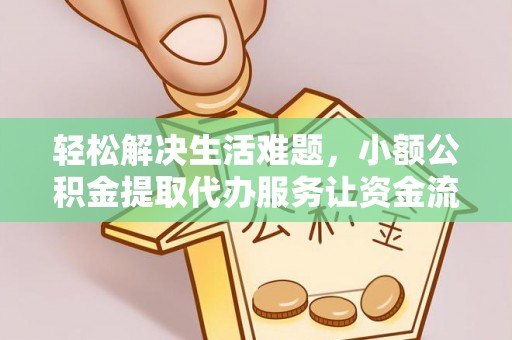 嘉峪关轻松解决生活难题，小额公积金提取代办服务让资金流动更便捷