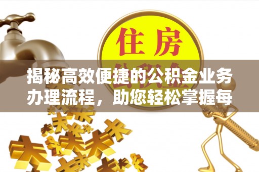 嘉峪关揭秘高效便捷的公积金业务办理流程，助您轻松掌握每一步