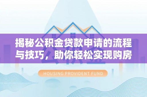 嘉峪关揭秘公积金贷款申请的流程与技巧，助你轻松实现购房梦