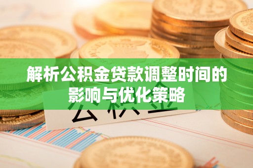 嘉峪关解析公积金贷款调整时间的影响与优化策略