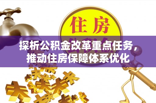 嘉峪关探析公积金改革重点任务，推动住房保障体系优化