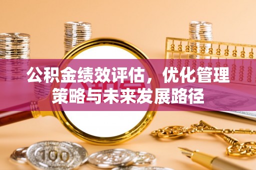 嘉峪关公积金绩效评估，优化管理策略与未来发展路径