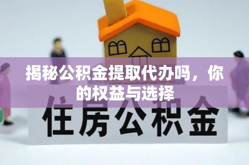 嘉峪关揭秘公积金提取代办吗，你的权益与选择