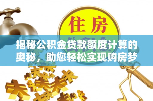 嘉峪关揭秘公积金贷款额度计算的奥秘，助您轻松实现购房梦想