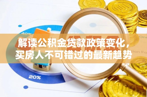 嘉峪关解读公积金贷款政策变化，买房人不可错过的最新趋势