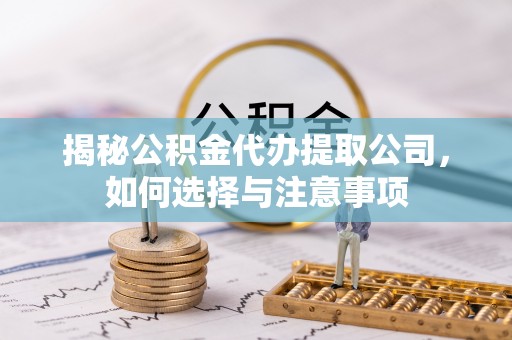 嘉峪关揭秘公积金代办提取公司，如何选择与注意事项