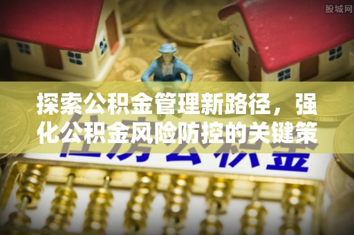 嘉峪关探索公积金管理新路径，强化公积金风险防控的关键策略