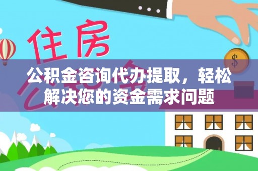 嘉峪关公积金咨询代办提取，轻松解决您的资金需求问题