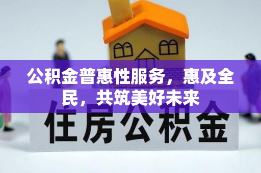 嘉峪关公积金普惠性服务，惠及全民，共筑美好未来