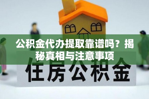 嘉峪关公积金代办提取靠谱吗？揭秘真相与注意事项