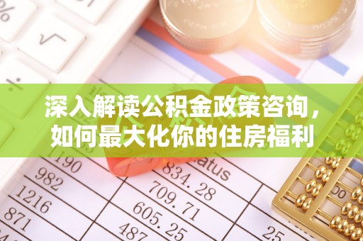 嘉峪关深入解读公积金政策咨询，如何最大化你的住房福利