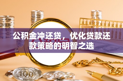 嘉峪关公积金冲还贷，优化贷款还款策略的明智之选