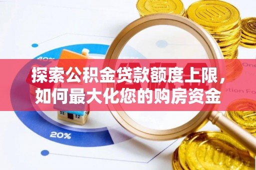 嘉峪关探索公积金贷款额度上限，如何最大化您的购房资金