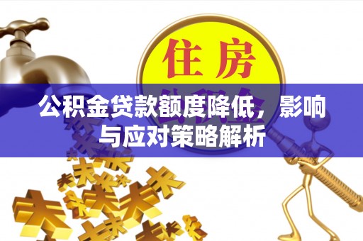 嘉峪关公积金贷款额度降低，影响与应对策略解析