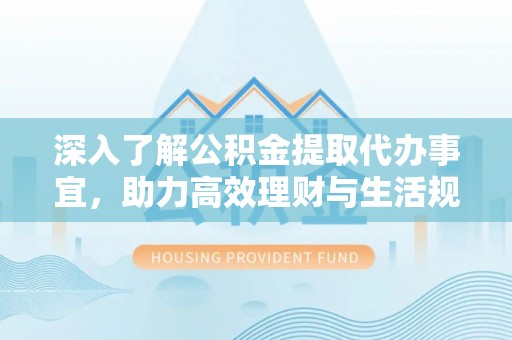 嘉峪关深入了解公积金提取代办事宜，助力高效理财与生活规划