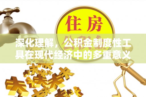 嘉峪关深化理解，公积金制度性工具在现代经济中的多重意义