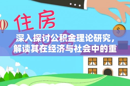 嘉峪关深入探讨公积金理论研究，解读其在经济与社会中的重要角色