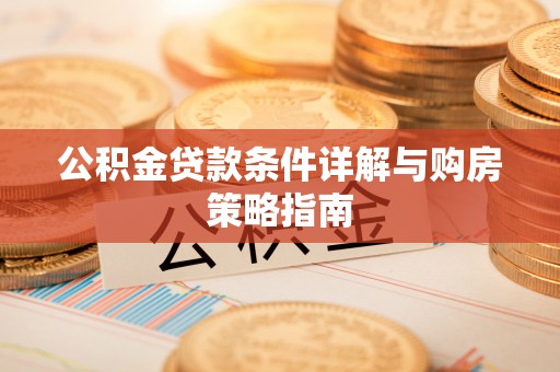 嘉峪关公积金贷款条件详解与购房策略指南
