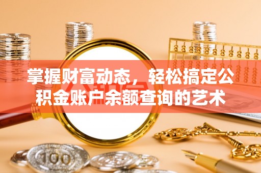 嘉峪关掌握财富动态，轻松搞定公积金账户余额查询的艺术