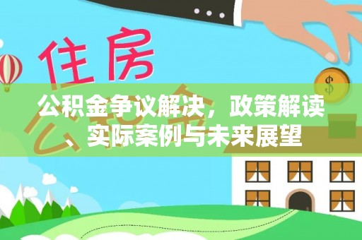 嘉峪关公积金争议解决，政策解读、实际案例与未来展望