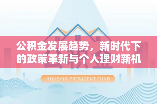 嘉峪关公积金发展趋势，新时代下的政策革新与个人理财新机遇