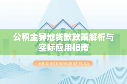 嘉峪关公积金异地贷款政策解析与实际应用指南