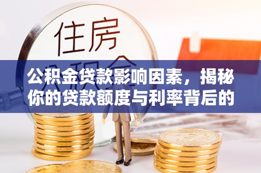 嘉峪关公积金贷款影响因素，揭秘你的贷款额度与利率背后的秘密