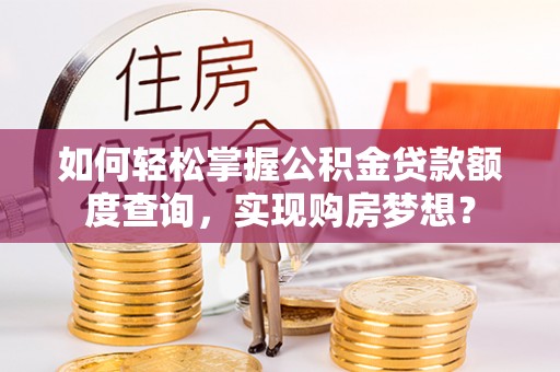 嘉峪关如何轻松掌握公积金贷款额度查询，实现购房梦想？