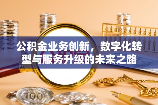 嘉峪关公积金业务创新，数字化转型与服务升级的未来之路
