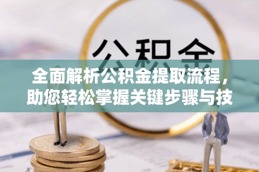 嘉峪关全面解析公积金提取流程，助您轻松掌握关键步骤与技巧