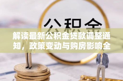 嘉峪关解读最新公积金贷款调整通知，政策变动与购房影响全解析