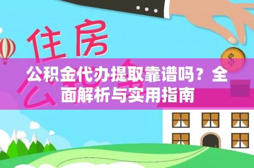 嘉峪关公积金代办提取靠谱吗？全面解析与实用指南
