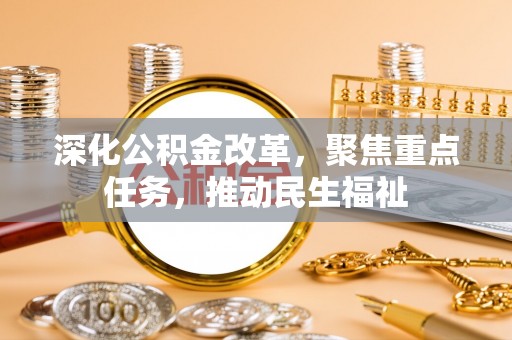 嘉峪关深化公积金改革，聚焦重点任务，推动民生福祉