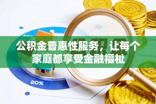 嘉峪关公积金普惠性服务，让每个家庭都享受金融福祉