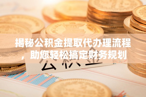 嘉峪关揭秘公积金提取代办理流程，助您轻松搞定财务规划