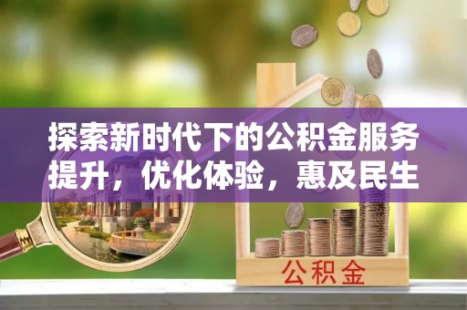 嘉峪关探索新时代下的公积金服务提升，优化体验，惠及民生