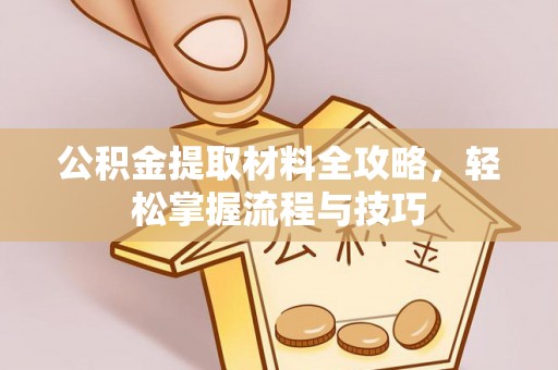 嘉峪关公积金提取材料全攻略，轻松掌握流程与技巧