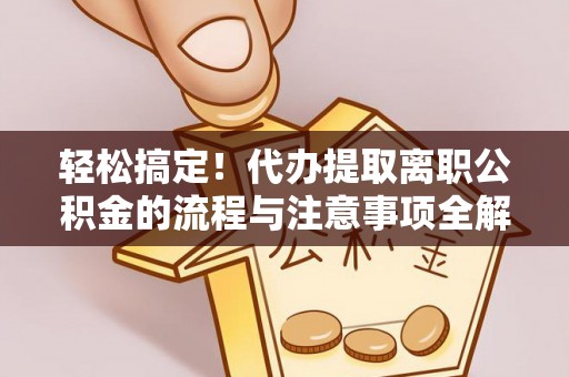 嘉峪关轻松搞定！代办提取离职公积金的流程与注意事项全解析