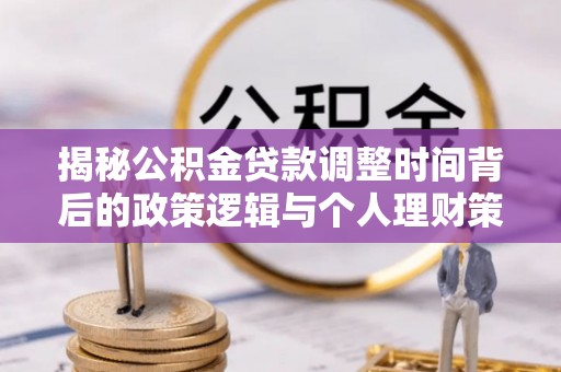 嘉峪关揭秘公积金贷款调整时间背后的政策逻辑与个人理财策略
