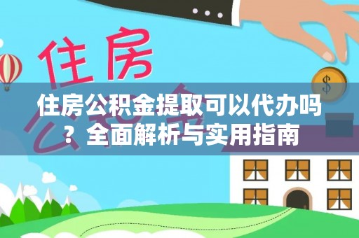 嘉峪关住房公积金提取可以代办吗？全面解析与实用指南