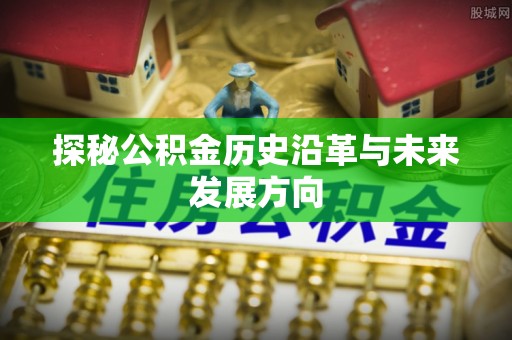 嘉峪关探秘公积金历史沿革与未来发展方向